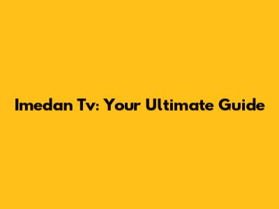 Imedan Tv: Your Ultimate Guide