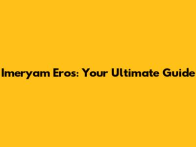 Imeryam Eros: Your Ultimate Guide