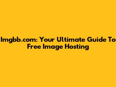 Imgbb.com: Your Ultimate Guide To Free Image Hosting