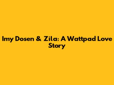 Imy Dosen & Zila: A Wattpad Love Story