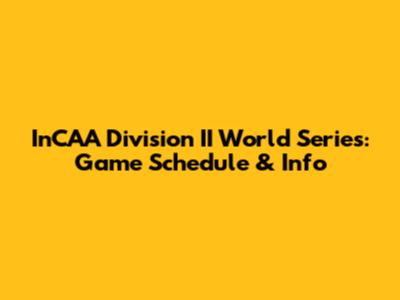 InCAA Division II World Series: Game Schedule & Info