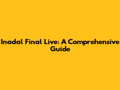 Inadal Final Live: A Comprehensive Guide