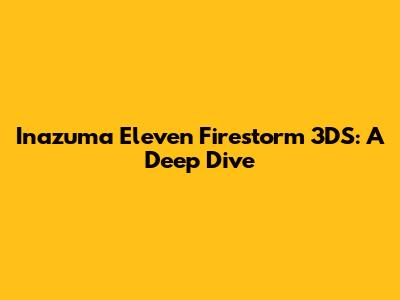 Inazuma Eleven Firestorm 3DS: A Deep Dive