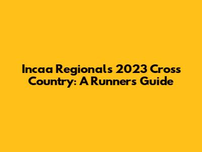 Incaa Regionals 2023 Cross Country: A Runner's Guide