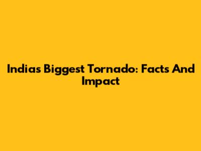 India's Biggest Tornado: Facts And Impact