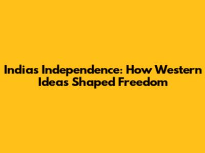 India's Independence: How Western Ideas Shaped Freedom