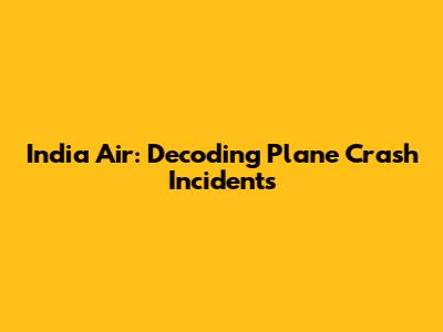 India Air: Decoding Plane Crash Incidents