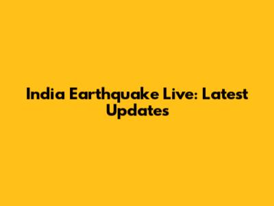 India Earthquake Live: Latest Updates