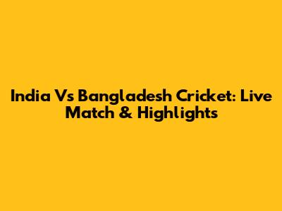 India Vs Bangladesh Cricket: Live Match & Highlights