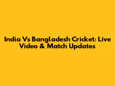India Vs Bangladesh Cricket: Live Video & Match Updates
