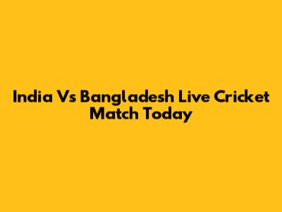 India Vs Bangladesh Live Cricket Match Today