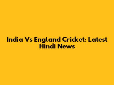 India Vs England Cricket: Latest Hindi News