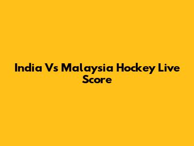 India Vs Malaysia Hockey Live Score