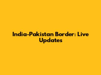 India-Pakistan Border: Live Updates