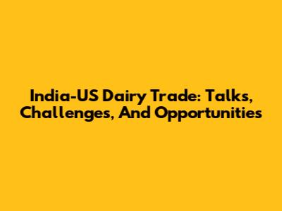 India-US Dairy Trade: Talks, Challenges, And Opportunities