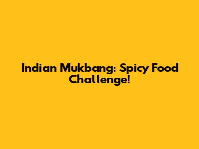 Indian Mukbang: Spicy Food Challenge!