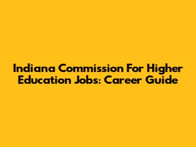 Indiana Commission For Higher Education Jobs: Career Guide