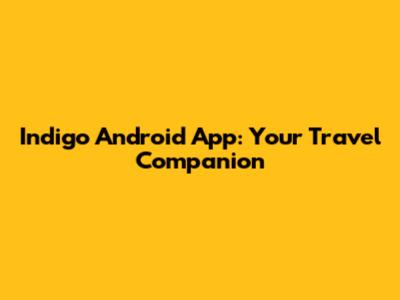 Indigo Android App: Your Travel Companion