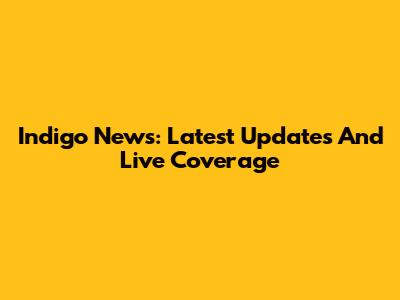 Indigo News: Latest Updates And Live Coverage