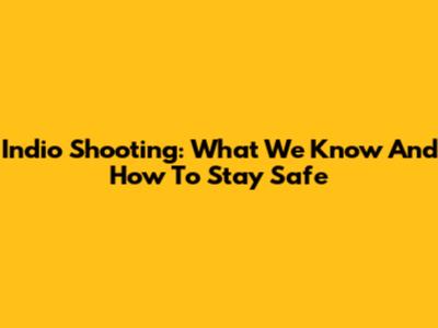 Indio Shooting: What We Know And How To Stay Safe