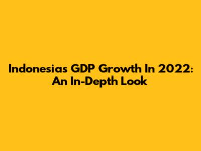 Indonesia's GDP Growth In 2022: An In-Depth Look