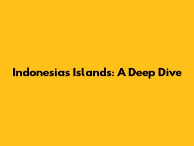Indonesia's Islands: A Deep Dive