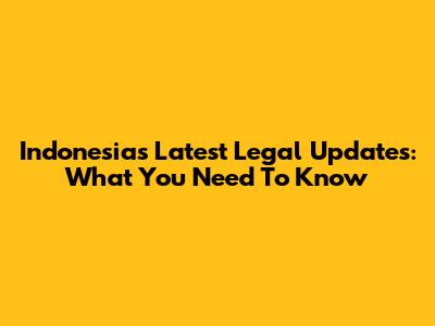Indonesia's Latest Legal Updates: What You Need To Know