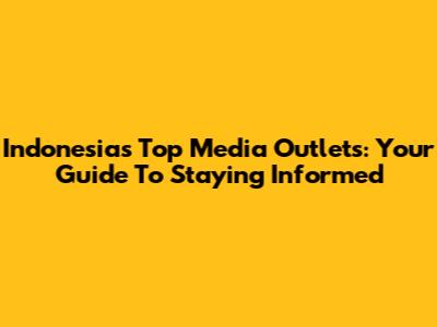 Indonesia's Top Media Outlets: Your Guide To Staying Informed
