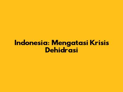 Indonesia: Mengatasi Krisis Dehidrasi