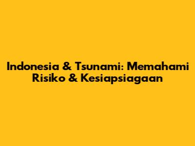 Indonesia & Tsunami: Memahami Risiko & Kesiapsiagaan