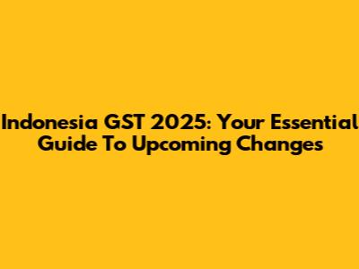Indonesia GST 2025: Your Essential Guide To Upcoming Changes