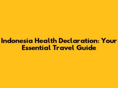 Indonesia Health Declaration: Your Essential Travel Guide