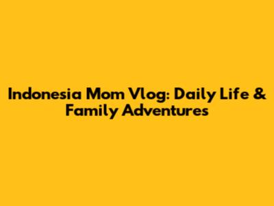 Indonesia Mom Vlog: Daily Life & Family Adventures