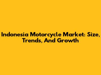 Indonesia Motorcycle Market: Size, Trends, And Growth