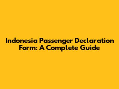 Indonesia Passenger Declaration Form: A Complete Guide