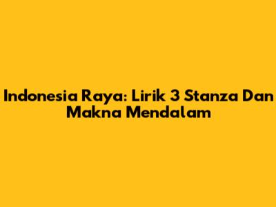 Indonesia Raya: Lirik 3 Stanza Dan Makna Mendalam