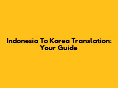 Indonesia To Korea Translation: Your Guide
