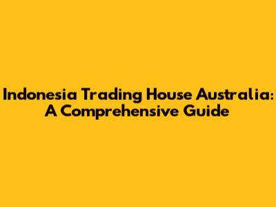 Indonesia Trading House Australia: A Comprehensive Guide