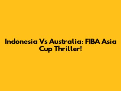 Indonesia Vs Australia: FIBA Asia Cup Thriller!
