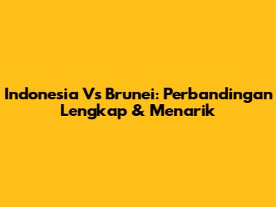 Indonesia Vs Brunei: Perbandingan Lengkap & Menarik
