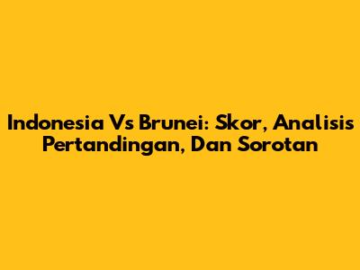 Indonesia Vs Brunei: Skor, Analisis Pertandingan, Dan Sorotan