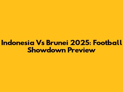 Indonesia Vs Brunei 2025: Football Showdown Preview