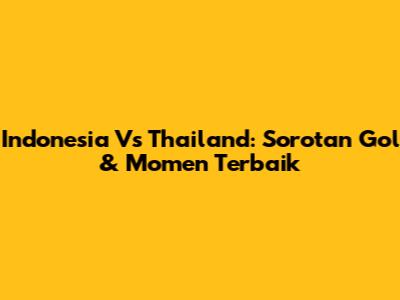 Indonesia Vs Thailand: Sorotan Gol & Momen Terbaik