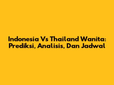 Indonesia Vs Thailand Wanita: Prediksi, Analisis, Dan Jadwal
