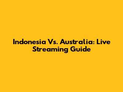 Indonesia Vs. Australia: Live Streaming Guide