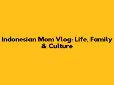 Indonesian Mom Vlog: Life, Family & Culture