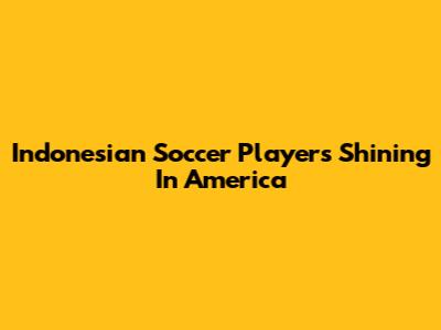 Indonesian Soccer Players Shining In America
