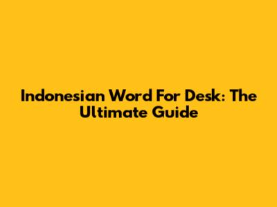 Indonesian Word For Desk: The Ultimate Guide