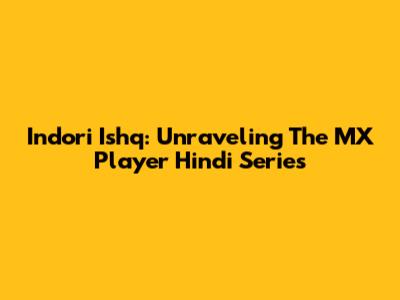 Indori Ishq: Unraveling The MX Player Hindi Series