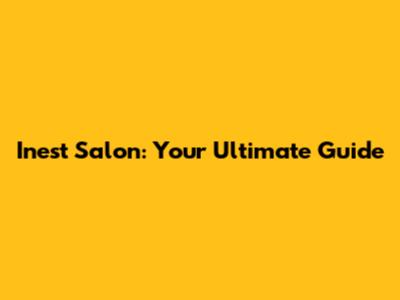 Inest Salon: Your Ultimate Guide